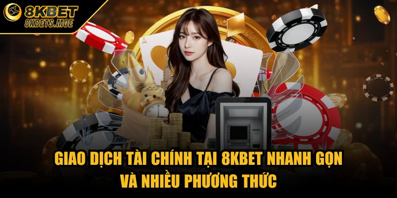 Giao dịch tài chính tại 8KBET nhanh gọn và nhiều phương thức