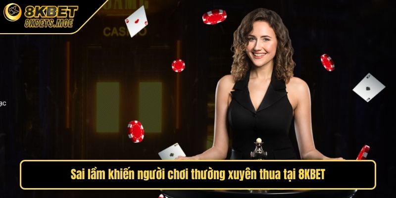Sai lầm khiến người chơi thường xuyên thua tại 8KBET