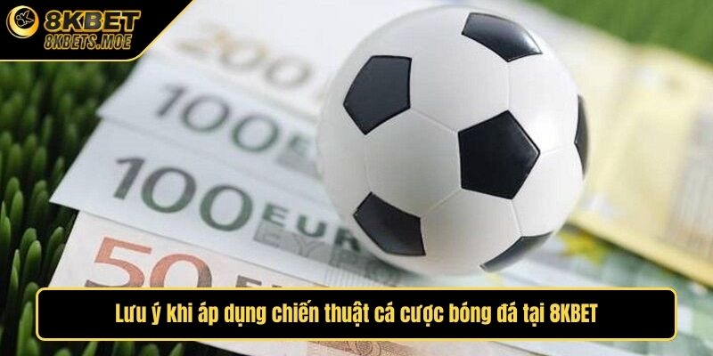 Lưu ý khi áp dụng chiến thuật cá cược bóng đá tại 8KBET