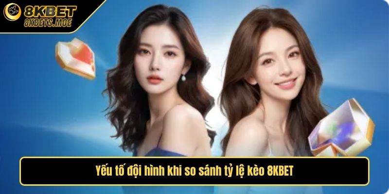 Yếu tố đội hình khi so sánh tỷ lệ kèo 8KBET