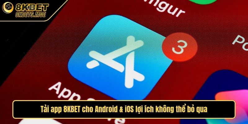 Tải app 8KBET cho Android & iOS lợi ích không thể bỏ qua